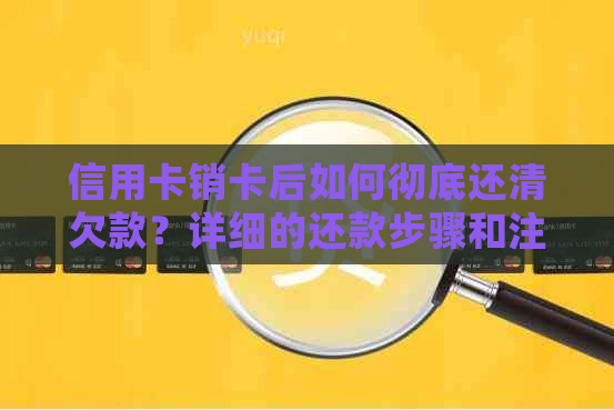 信用卡销卡后如何彻底还清欠款？详细的还款步骤和注意事项