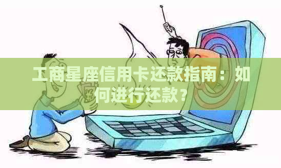 工商星座信用卡还款指南：如何进行还款？