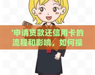 '申请贷款还信用卡的流程和影响，如何操作以及还款时间等问题'