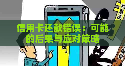 信用卡还款错误：可能的后果与应对策略