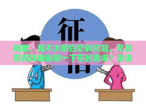 抱歉，我不太明白您的问题。您能否再详细说明一下您的需求？谢谢！