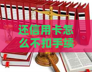 还信用卡怎么不扣手续费：探讨无手续费还款方式及软件推荐