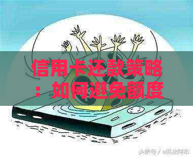 信用卡还款策略：如何避免额度降低，全方位解决用户疑虑