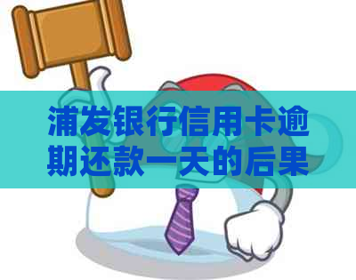 浦发银行信用卡逾期还款一天的后果及处理方式全面解析