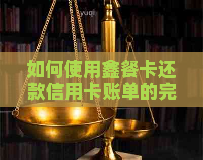 如何使用鑫餐卡还款信用卡账单的完整步骤和指南