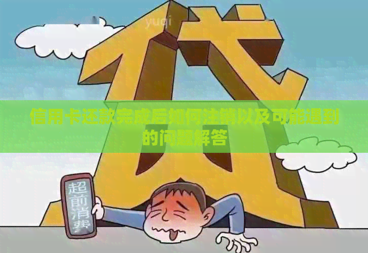 信用卡还款完成后如何注销以及可能遇到的问题解答