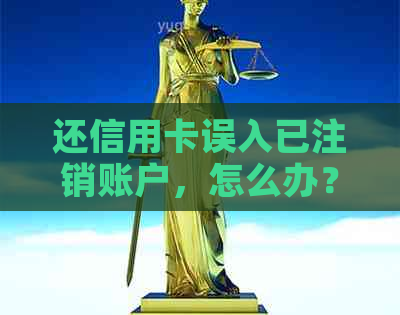 还信用卡误入已注销账户，怎么办？