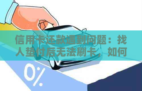 信用卡还款遇到问题：找人垫付后无法刷卡，如何解决？