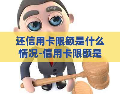 还信用卡限额是什么情况-信用卡限额是什么情况造成的