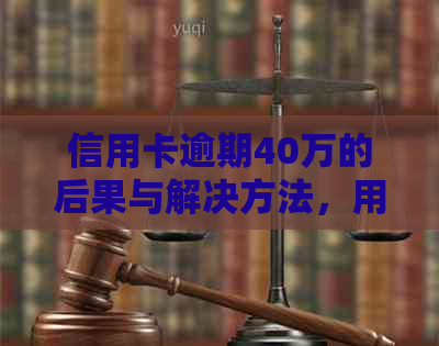 信用卡逾期40万的后果与解决方法，用户必看！