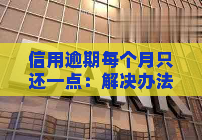 信用逾期每个月只还一点：解决办法及影响详解