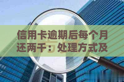 信用卡逾期后每个月还两千：处理方式及利息影响全解析