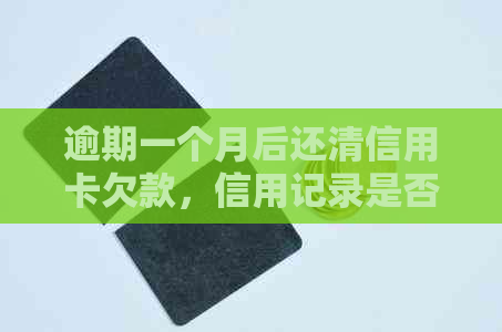 逾期一个月后还清信用卡欠款，信用记录是否受到影响？如何恢复正常使用？