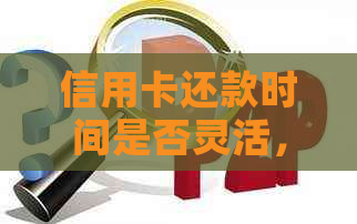 信用卡还款时间是否灵活，能否在夜间进行？还卡方式有哪些，如何避免逾期？