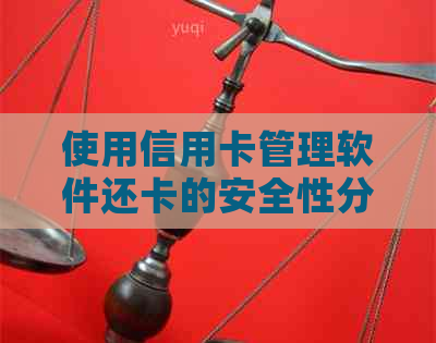 使用信用卡管理软件还卡的安全性分析，是否真的可靠？