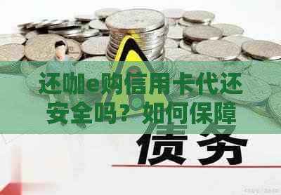 还咖e购信用卡代还安全吗？如何保障用户信息安全与资金隐私