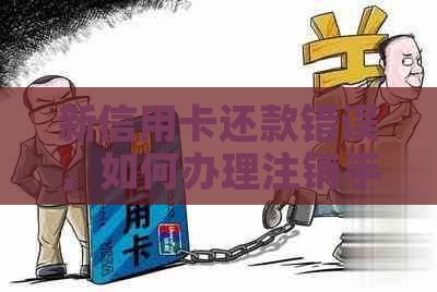 新信用卡还款错误，如何办理注销手续以及解决方法全面解析