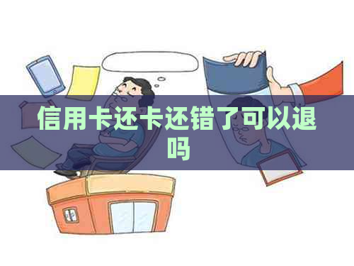 信用卡还卡还错了可以退吗