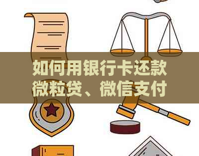 如何用银行卡还款微粒贷、微信支付和信用卡：完整指南