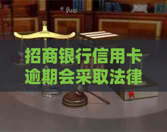 招商银行信用卡逾期会采取法律行动吗？如何避免逾期还款及后果？