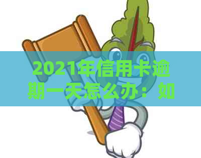 2021年信用卡逾期一天怎么办：如何处理和后果