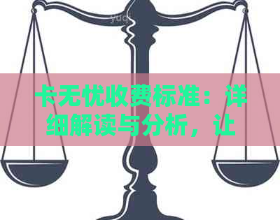 卡无忧收费标准：详细解读与分析，让用卡更安心