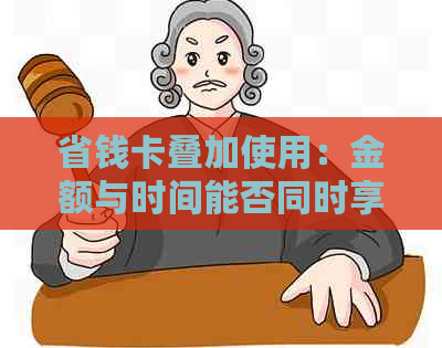 省钱卡叠加使用：金额与时间能否同时享受？