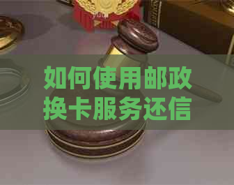 如何使用邮政换卡服务还信用卡？解答用户常见问题