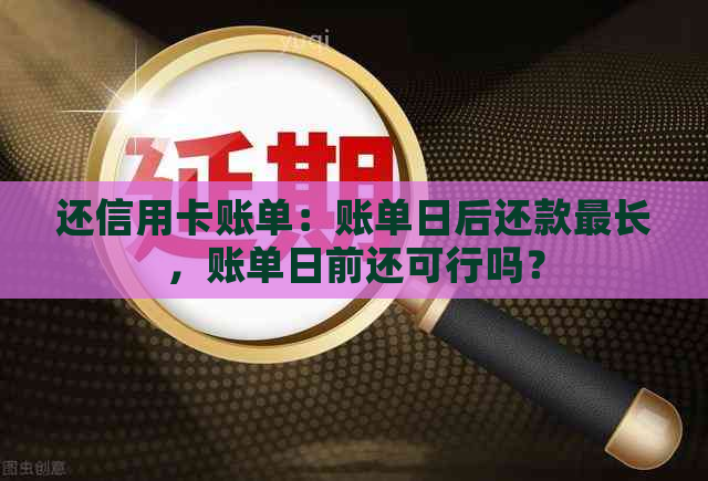 还信用卡账单：账单日后还款最长，账单日前还可行吗？