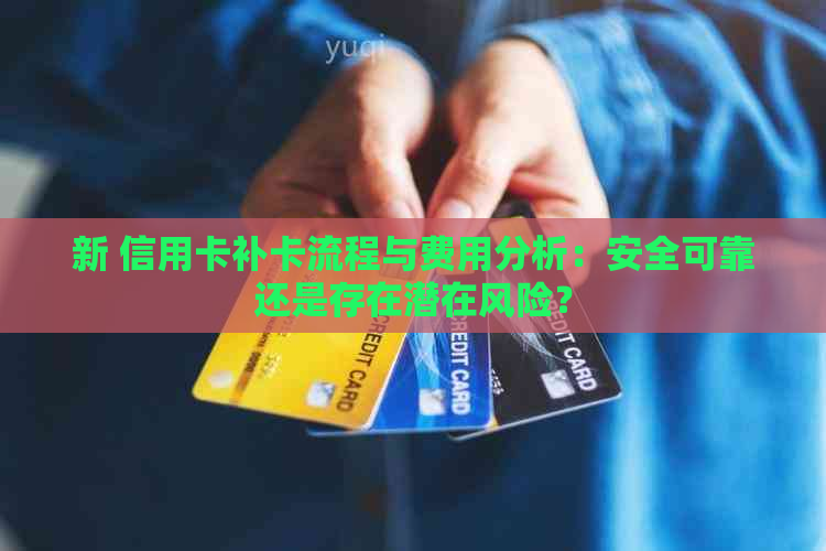 新 信用卡补卡流程与费用分析：安全可靠还是存在潜在风险？