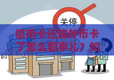 信用卡还成外币卡了怎么回事儿？如何处理？