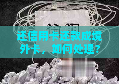 还信用卡还款成境外卡，如何处理？