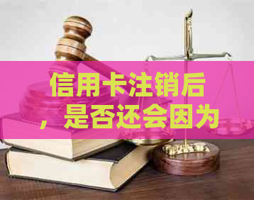 信用卡注销后，是否还会因为年费被扣款？如何妥善处理以避免不必要的费用？