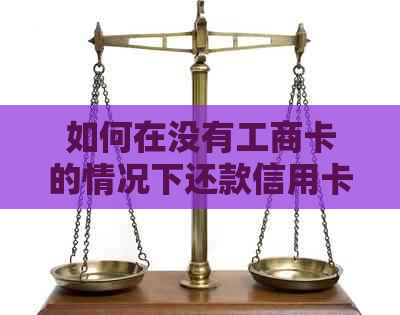 如何在没有工商卡的情况下还款信用卡？