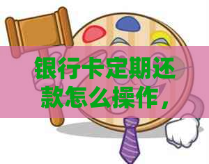 银行卡定期还款怎么操作，如何设置和取消？