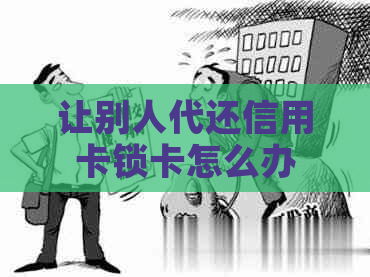 让别人代还信用卡锁卡怎么办