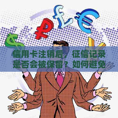 信用卡注销后，记录是否会被保留？如何避免影响个人信用？