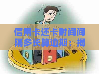 信用卡还卡时间间隔多长算逾期：揭秘信用卡还款规则