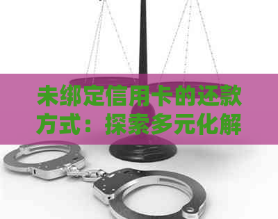 未绑定信用卡的还款方式：探索多元化解决方案