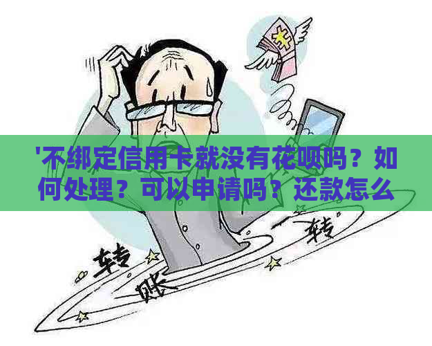 '不绑定信用卡就没有花呗吗？如何处理？可以申请吗？还款怎么办？'