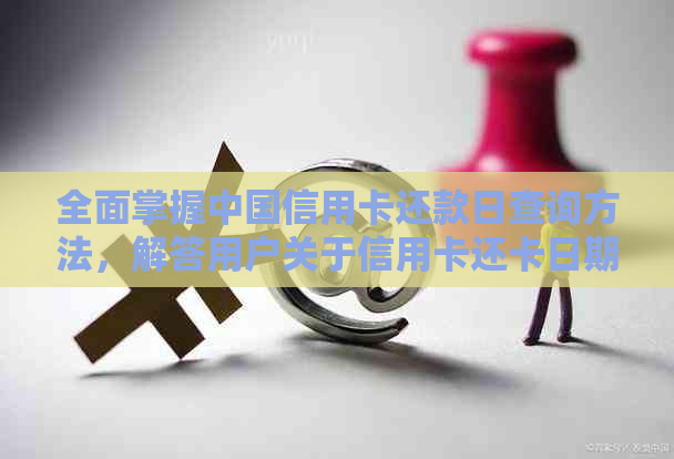 全面掌握中国信用卡还款日查询方法，解答用户关于信用卡还卡日期的各类疑问