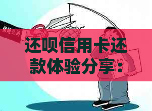 还呗信用卡还款体验分享：用户实用教程、优缺点全解析