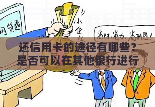 还信用卡的途径有哪些？是否可以在其他银行进行还款？