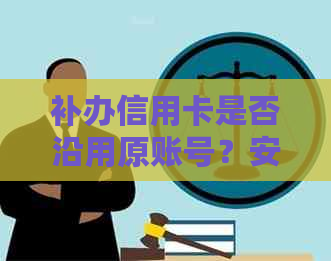 补办信用卡是否沿用原账号？安全吗？新卡号与原卡一致吗？