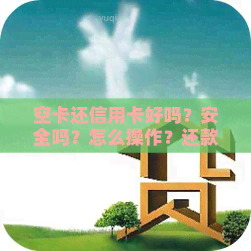 空卡还信用卡好吗？安全吗？怎么操作？还款后信用卡额度是多少？