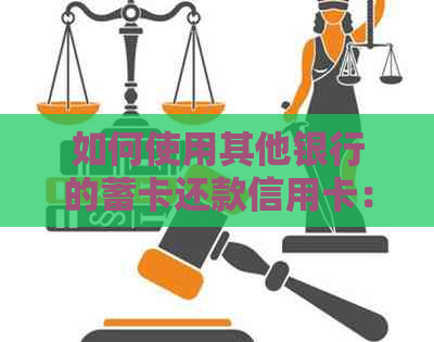 如何使用其他银行的蓄卡还款信用卡：全面指南解答用户疑问