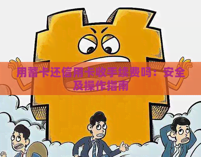 用蓄卡还信用卡收手续费吗：安全及操作指南