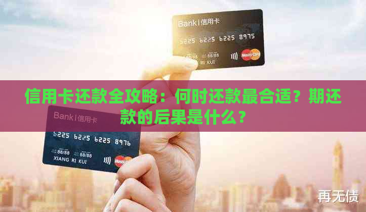 信用卡还款全攻略：何时还款最合适？期还款的后果是什么？