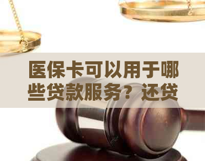 医保卡可以用于哪些贷款服务？还贷款的流程和注意事项是什么？