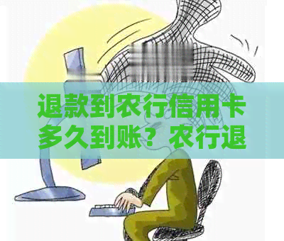 退款到农行信用卡多久到账？农行退款何时能到达银行卡？